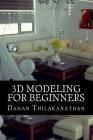 3D Modeling For Beginners: Learn everything you need to know about 3D Modeling! By Danan Thilakanathan Cover Image