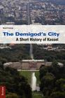 The Demigod's City: A Short History of Kassel By Ralph P. Guentzel Cover Image