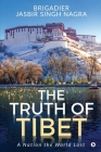 The Truth of Tibet: A Nation the World Lost By Brigadier Jasbir Singh Nagra Cover Image
