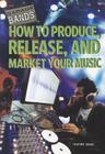 How to Produce, Release, and Market Your Music (Garage Bands) Cover Image