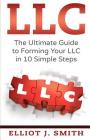 LLC: The Ultimate Guide to Forming Your LLC in 10 Simple Steps By Elliot J. Smith Cover Image