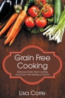Grain Free Cooking: Delicious Grain Free Cooking and Grain Free Baking at Home By Lisa Corre Cover Image