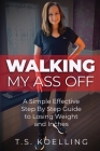 Walking My Ass Off: A Simple Effective Step By Step Guide to Losing Weight and Inches By T. S. Koelling Cover Image