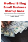 Medical Billing Small Business Startup book: Secrets to discount startup business supplies, fundraising & expert home business plan By Brian Mahoney Cover Image