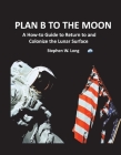 Plan B to the Moon: A How-to Guide to Return to and Colonize the Lunar Surface By Stephen W. Long Cover Image