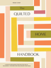 The Quilted Home Handbook: A Guide to Developing Your Quilting Skills-Including 15+ Patterns for Items Around Your Home Cover Image