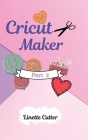 Cricut Maker for Beginners: How to Start Your Business. The Guide to Not Making Mistakes Cover Image