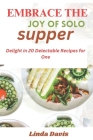 Embrace the Joy of Solo Supper: Delight in 20 Delectable Recipes for One By Linda Davis Cover Image
