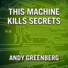 This Machine Kills Secrets Lib/E: How Wikileakers, Cypherpunks, and Hacktivists Aim to Free the World's Information By Andy Greenberg, Mike Chamberlain (Read by) Cover Image