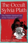 The Occult Sylvia Plath: The Hidden Spiritual Life of the Visionary Poet By Julia Gordon-Bramer Cover Image