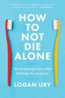 How to Not Die Alone: The Surprising Science That Will Help You Find Love By Logan Ury Cover Image