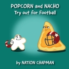 Popcorn and Nacho Try out for Football: A Children's Sports Book About Self Improvement By Duane E. Chapman (Illustrator), Carla C. Chapman (Editor), Nation Chapman Cover Image