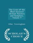 The Lives of the Most Eminent British Painters and Sculptors, Volume V - Scholar's Choice Edition By Allan Cunningham Cover Image