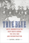 True Blue: White Unionists in the Deep South During the Civil War and Reconstruction (Conflicting Worlds: New Dimensions of the American Civil War) By Clayton J. Butler Cover Image