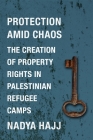 Protection Amid Chaos: The Creation of Property Rights in Palestinian Refugee Camps (Columbia Studies in Middle East Politics) Cover Image