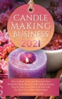 Candle Making Business 2021: How to Start, Grow and Run Your Own Profitable Home Based Candle Startup Step by Step in as Little as 30 Days With the Cover Image