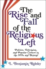 The Rise and Fall of the Religious Left: Politics, Television, and Popular Culture in the 1970s and Beyond By L. Benjamin Rolsky Cover Image