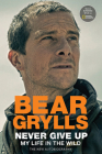 Never Give Up: My Life in the Wild By Bear Grylls Cover Image