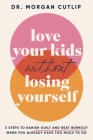 Love Your Kids Without Losing Yourself: 5 Steps to Banish Guilt and Beat Burnout When You Already Have Too Much to Do By Morgan Cutlip Cover Image