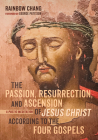 The Passion, Resurrection, and Ascension of Jesus Christ According to the Four Gospels (PDF) By Rainbow Chang, George Pattison (Foreword by) Cover Image