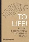 To Life!: Eco Art in Pursuit of a Sustainable Planet Cover Image