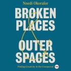 Broken Places & Outer Spaces: Finding Creativity in the Unexpected By Nnedi Okorafor (Read by) Cover Image