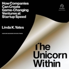 The Unicorn Within: How Companies Can Create Game-Changing Ventures at Startup Speed By Linda K. Yates, L. J. Ganser (Read by) Cover Image