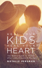 Heal Your Kids, Heal Your Heart: The Mom's Guide to Thrive After Loss, Trauma & Abuse By Natalie Pereman Cover Image