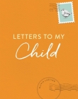 Letters to My Child: A Baby Journal and Keepsake with Prompts for Sharing Memories, Moments, and More By Olivia Lasting Cover Image