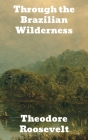 Through the Brazilian Wilderness By Theodore Roosevelt Cover Image