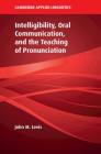 Intelligibility, Oral Communication, and the Teaching of Pronunciation (Cambridge Applied Linguistics) By John M. Levis Cover Image
