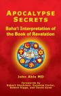 Apocalypse Secrets: Baha'i Interpretation of the Book of Revelation By John Able MD Cover Image