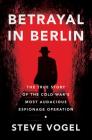 Betrayal in Berlin: The True Story of the Cold War's Most Audacious Espionage Operation Cover Image