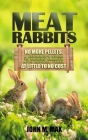 Meat Rabbits: No More Pellets, a Beginner's Guide to Raising Rabbits with Natural Feeds at Little to No Cost. By John M. Max Cover Image