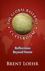 The Global Baseball Classroom By Brent Loehr Cover Image