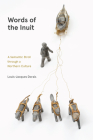 Words of the Inuit: A Semantic Stroll Through a Northern Culture (Contemporary Studies on the North #8) By Louis-Jacques Dorais, Lisa Koperqualuk (Preface by) Cover Image