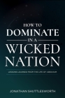 How to Dominate in a Wicked Nation: Lessons Learned From the Life of Abraham Cover Image