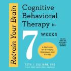 Retrain Your Brain: Cognitive Behavioral Therapy in 7 Weeks; A Workbook for Managing Depression and Anxiety By Seth J. Gillihan Phd, Timothy Andres Pabon (Read by) Cover Image