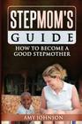 Stepmom's Guide: How to Become a Good Stepmother By Amy Johnson Cover Image
