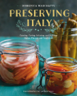 Preserving Italy: Canning, Curing, Infusing, and Bottling Italian Flavors and Traditions Cover Image