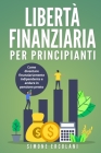 Libertà Finanziaria per Principianti: Come diventare finanziariamente indipendente e andare in pensione presto Cover Image