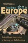 Localizing Islam in Europe: Turkish Islamic Communities in Germany and the Netherlands (Religion and Politics) By Ahmet Yükleyen Cover Image