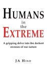 Humans in the Extreme: A gripping delve into the darkest recesses of our nature By J. A. Hind Cover Image