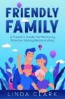 Friendly Family: A Parent's Guide for Nurturing Positive Sibling Relationships Cover Image
