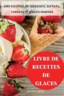 Livre de Recettes de Glaces: 100 recettes de mousses, sorbets, yaourts et glaces maison Cover Image