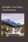 Reiseführer Schloss Neuschwanstein 2024: Planen Sie die perfekte Tour zu Bayerns berühmtestem Wahrzeichen By Bianca R. Jordan Cover Image