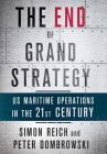 The End of Grand Strategy: Us Maritime Operations in the Twenty-First Century By Simon Reich, Peter Dombrowski Cover Image