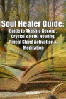 Soul Healer Guide: Guide to Akashic Record, Crystal & Reiki Healing, Pineal Gland Activation & Meditation By Greenleatherr Cover Image