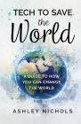 Tech to Save the World: A Guide to How You Can Change the World By Ashley Nichols Cover Image