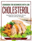 Cookbook for Beginners with Low Cholesterol: Amazing Plant-Based Recipes that are Delicious and Life-Changing By Traci R Denton Cover Image